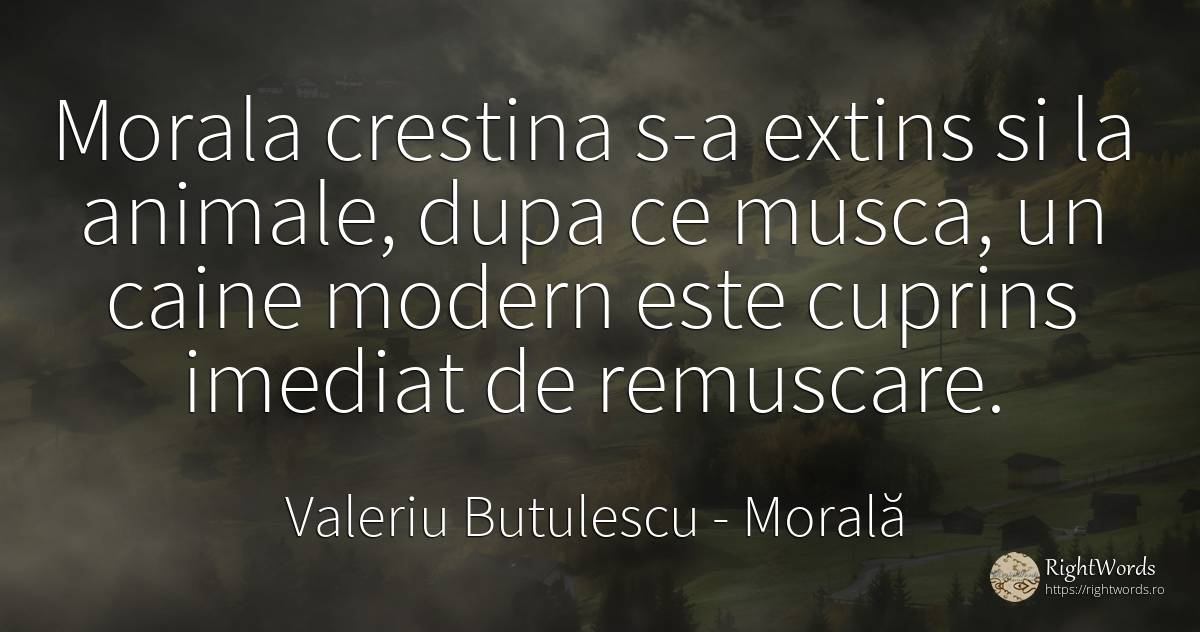 Morala crestina s-a extins si la animale, dupa ce musca, ... - Valeriu Butulescu, citat despre morală, animale