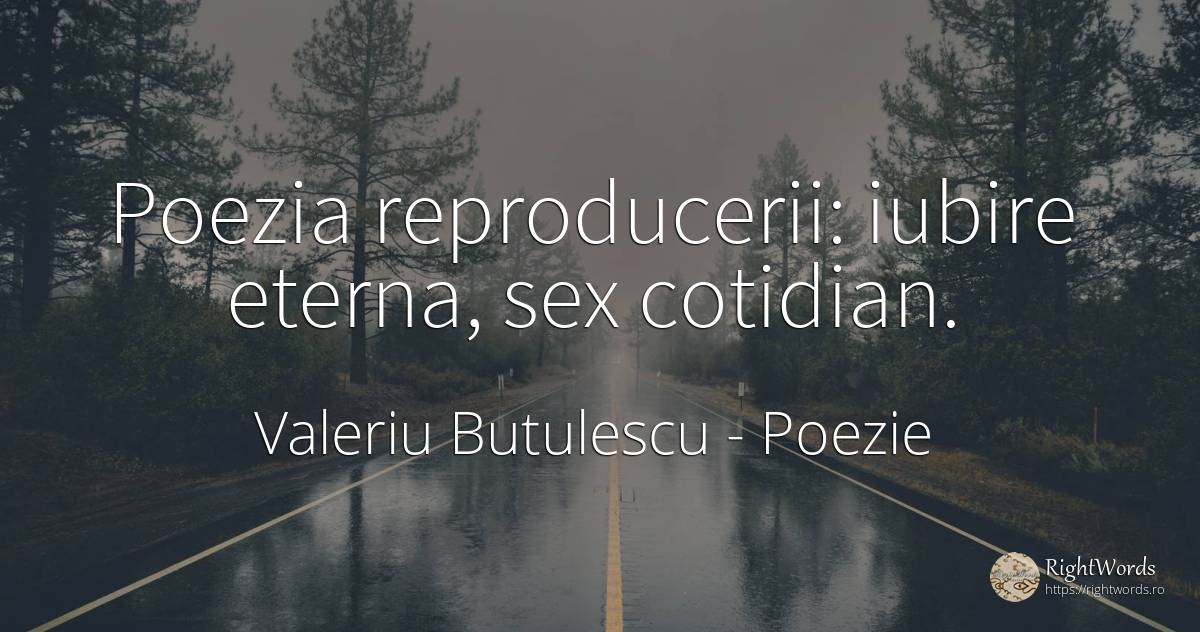 Poezia reproducerii: iubire eterna, sex cotidian. - Valeriu Butulescu, citat despre poezie, sex, iubire