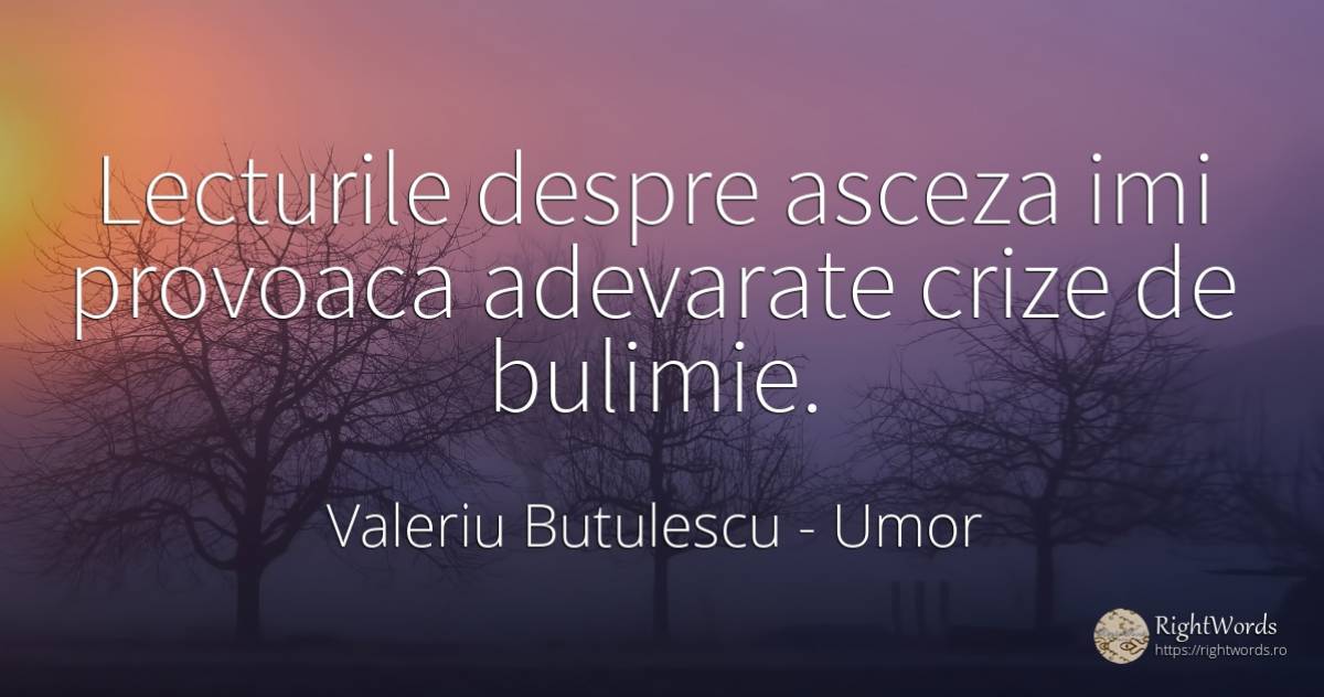 Lecturile despre asceza imi provoaca adevarate crize de... - Valeriu Butulescu, citat despre umor