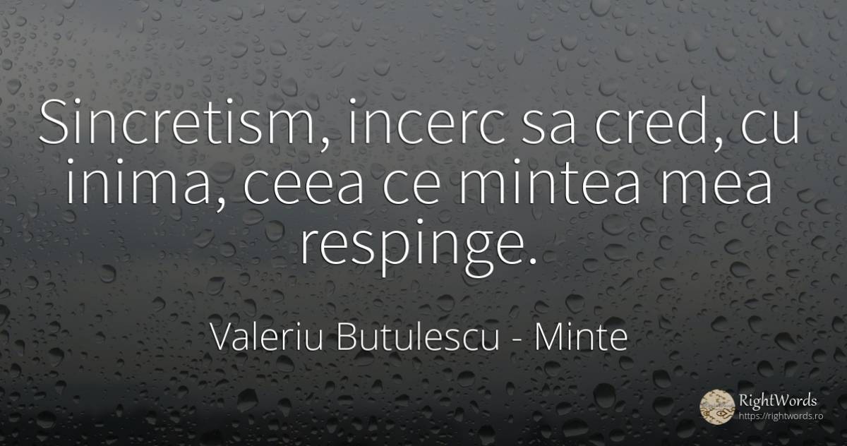 Sincretism, incerc sa cred, cu inima, ceea ce mintea mea... - Valeriu Butulescu, citat despre minte, inimă, zi de naștere