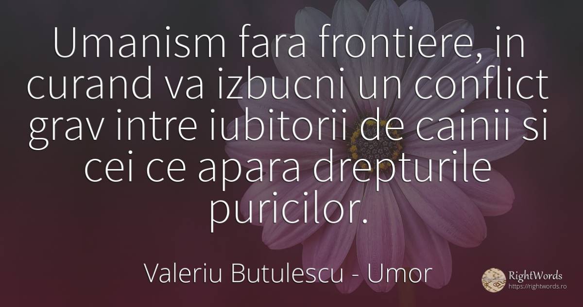 Umanism fara frontiere, in curand va izbucni un conflict... - Valeriu Butulescu, citat despre umor, conflict