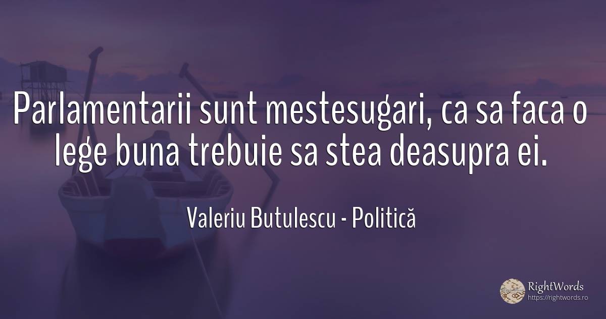Parlamentarii sunt mestesugari, ca sa faca o lege buna... - Valeriu Butulescu, citat despre politică, lege, stele