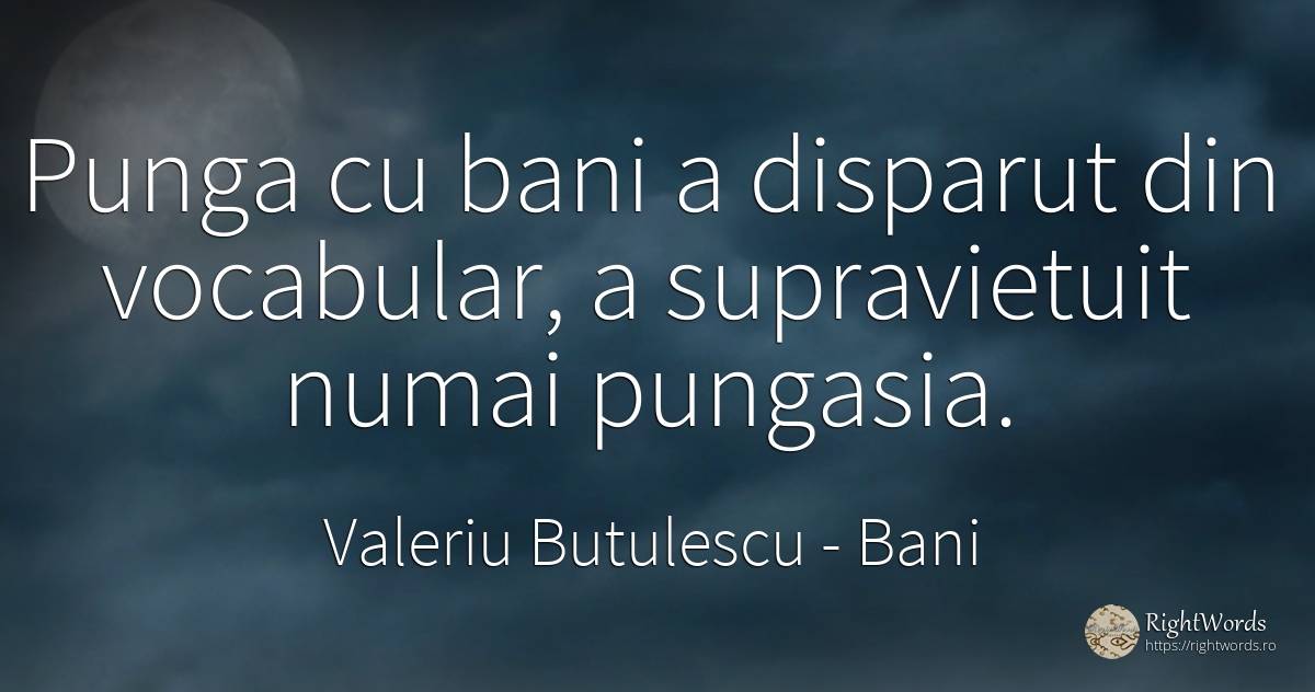 Punga cu bani a disparut din vocabular, a supravietuit... - Valeriu Butulescu, citat despre bani, supraviețuire
