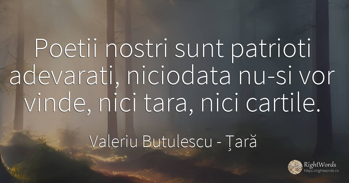 Poetii nostri sunt patrioti adevarati, niciodata nu-si... - Valeriu Butulescu, citat despre țară, patriotism, comerț, cărți