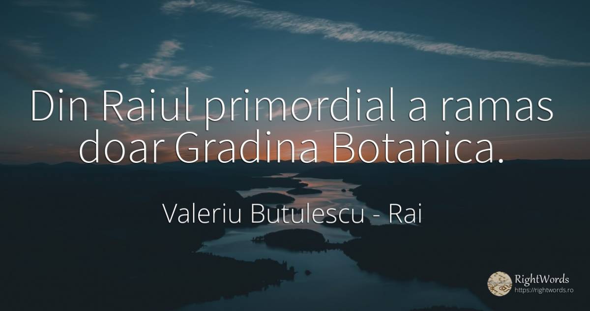 Din Raiul primordial a ramas doar Gradina Botanica. - Valeriu Butulescu, citat despre rai, grădină