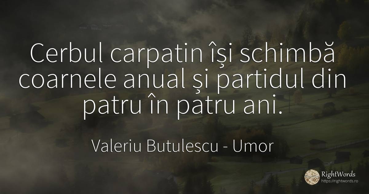 Cerbul carpatin își schimbă coarnele anual și partidul... - Valeriu Butulescu, citat despre umor, schimbare