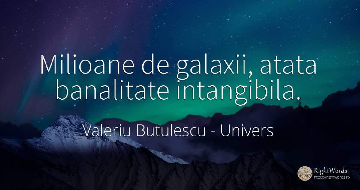 Milioane de galaxii, atata banalitate intangibila. - Valeriu Butulescu, citat despre univers, banalitate