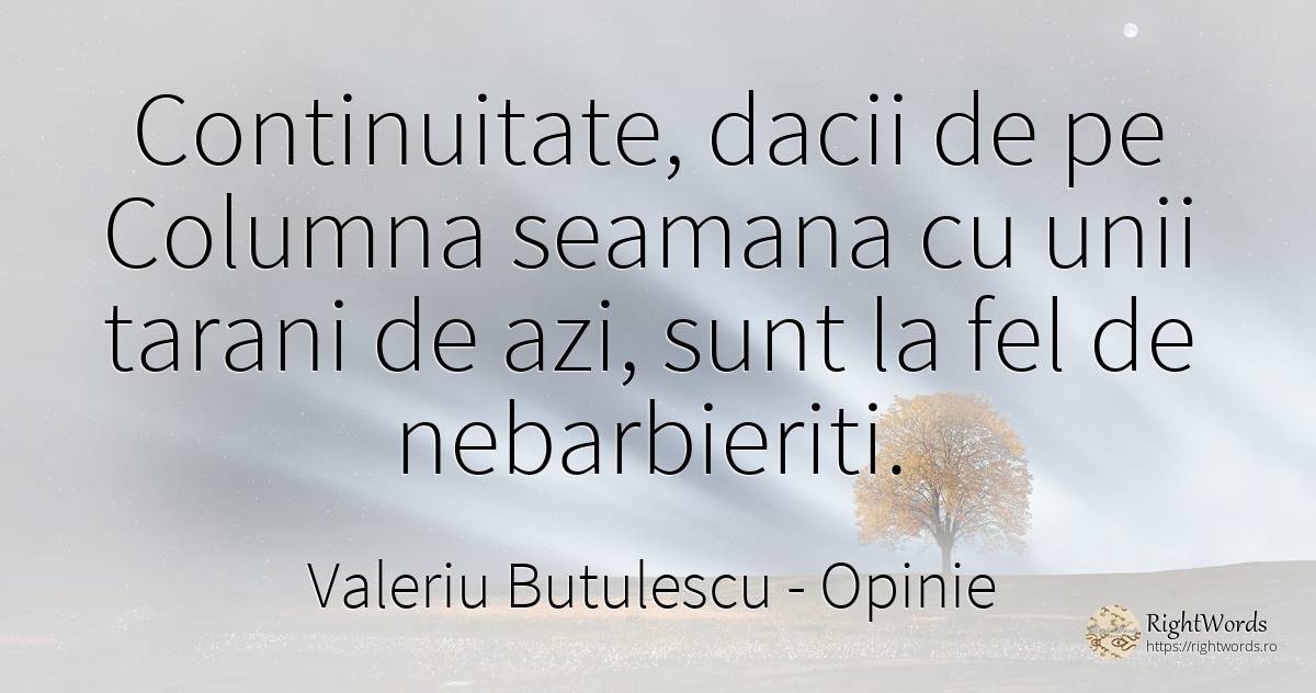 Continuitate, dacii de pe Columna seamana cu unii tarani... - Valeriu Butulescu, citat despre opinie, țărani