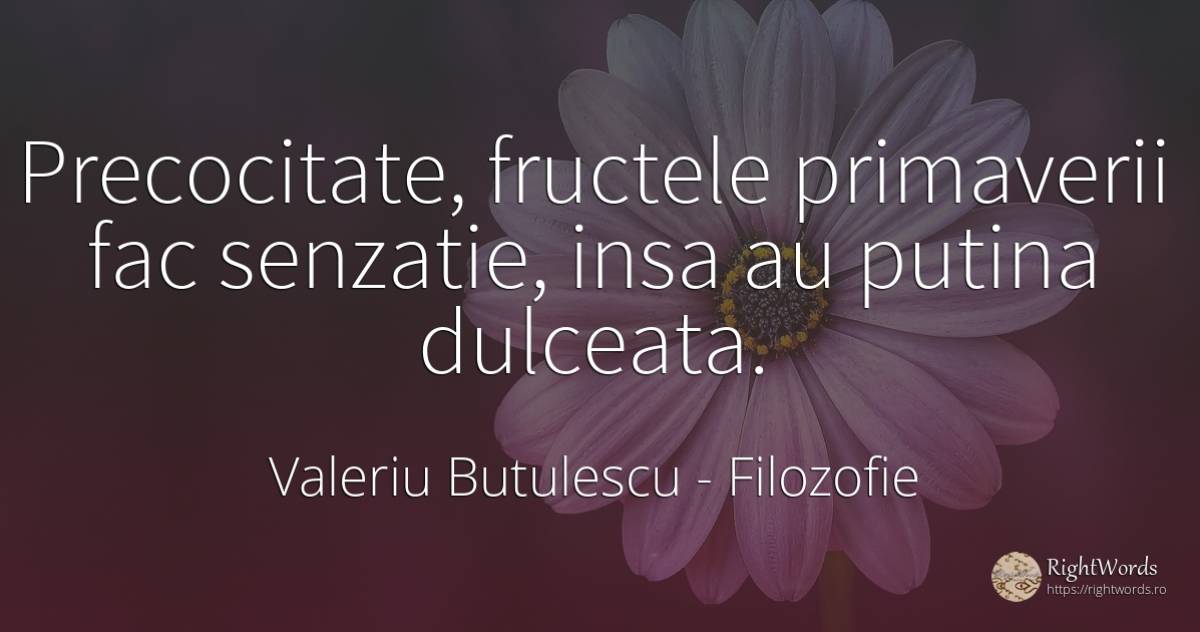 Precocitate, fructele primaverii fac senzatie, insa au... - Valeriu Butulescu, citat despre filozofie