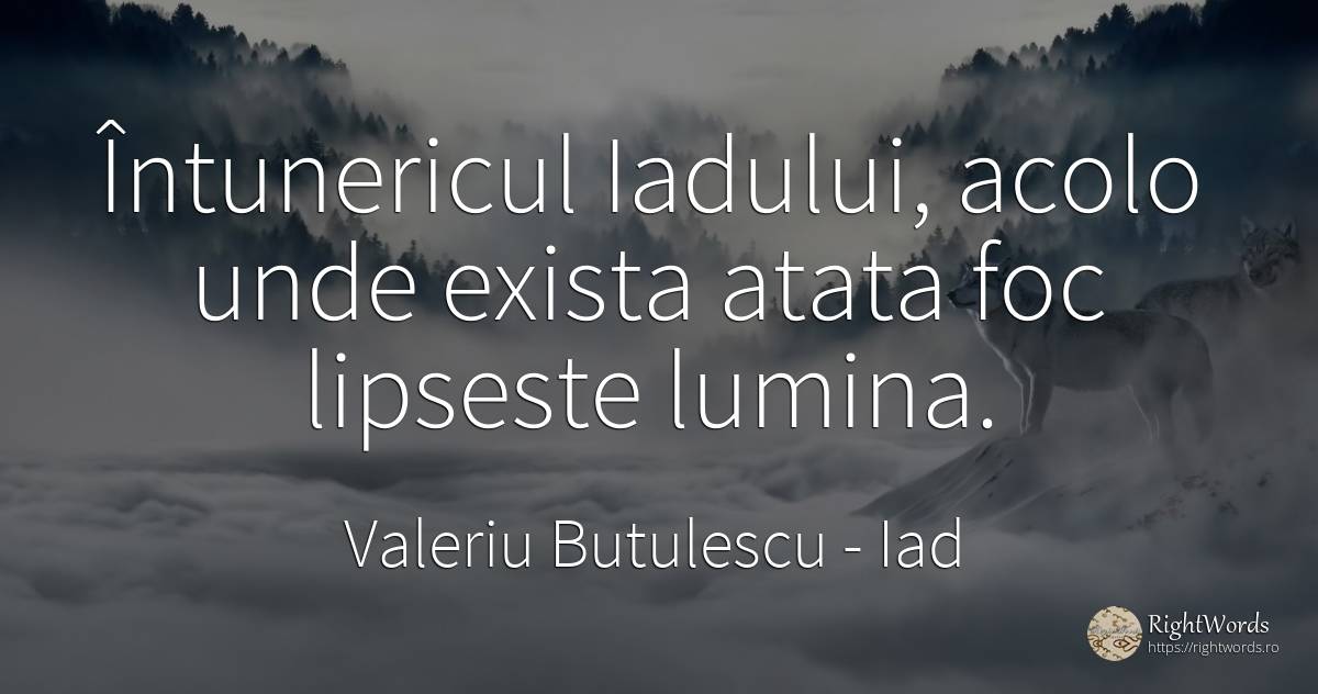 Întunericul Iadului, acolo unde exista atata foc lipseste... - Valeriu Butulescu, citat despre iad, întuneric, foc, lumină