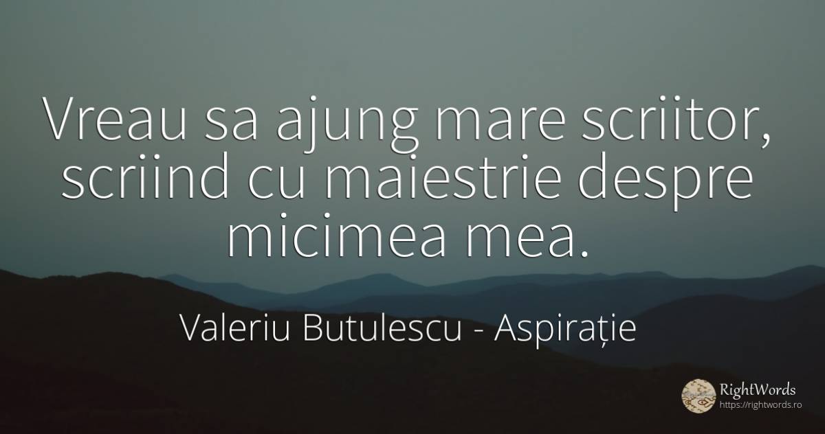 Vreau sa ajung mare scriitor, scriind cu maiestrie despre... - Valeriu Butulescu, citat despre aspirație, scriitori, bucurie, zi de naștere