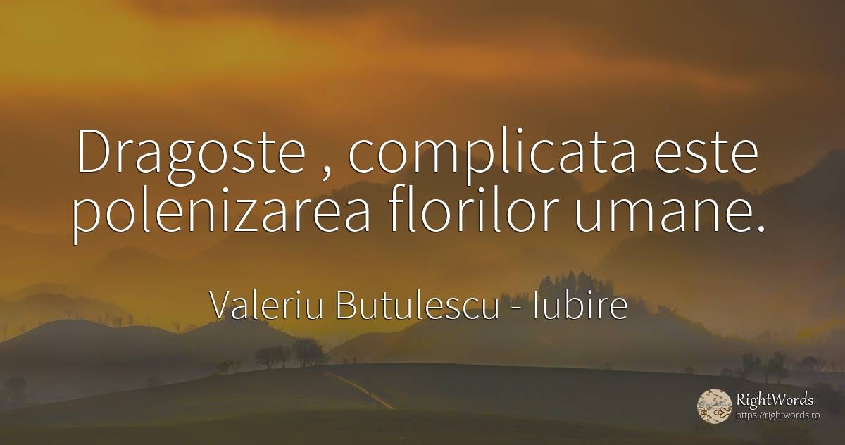 Dragoste, complicata este polenizarea florilor umane. - Valeriu Butulescu, citat despre iubire, bucurie, imperfecțiuni umane