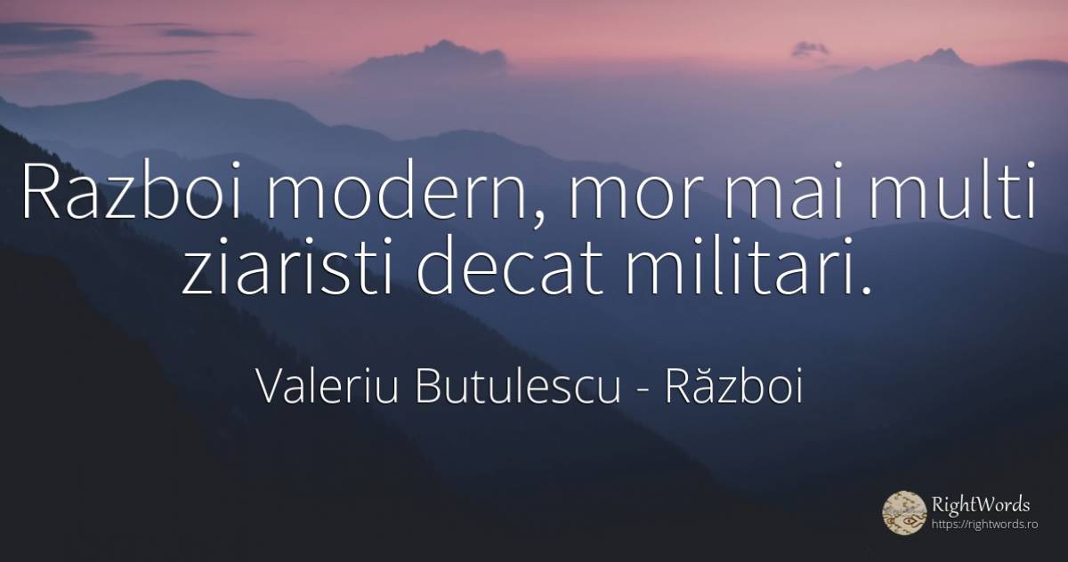 Razboi modern, mor mai multi ziaristi decat militari. - Valeriu Butulescu, citat despre război, bucurie