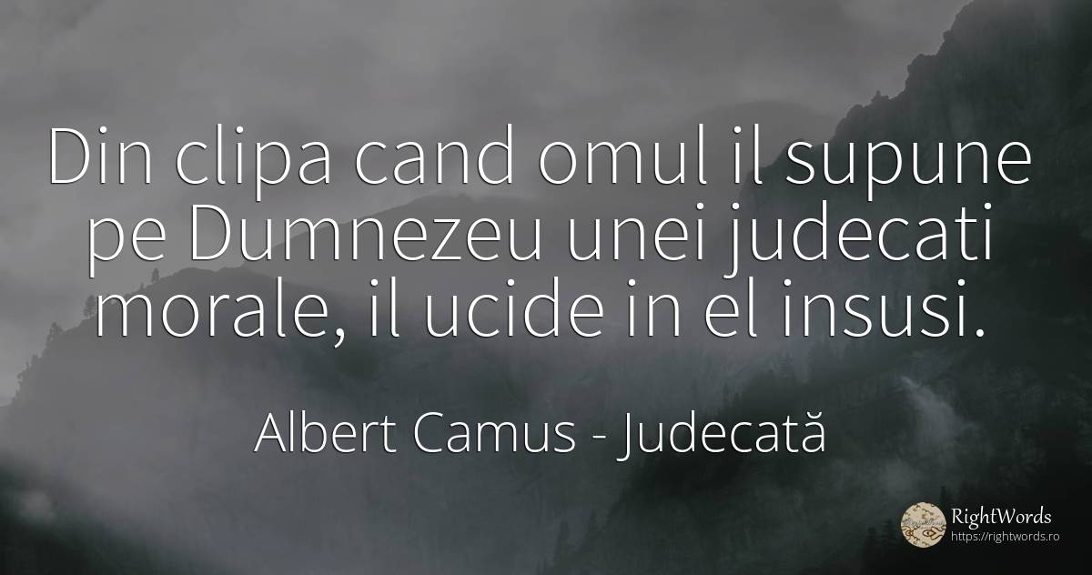 Din clipa cand omul il supune pe Dumnezeu unei judecati... - Albert Camus, citat despre judecată, clipă, oameni, dumnezeu