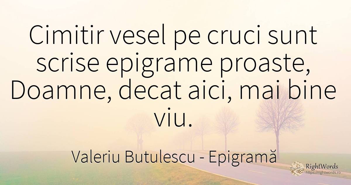 Cimitir vesel pe cruci sunt scrise epigrame proaste, ... - Valeriu Butulescu, citat despre bucurie, epigramă, bine