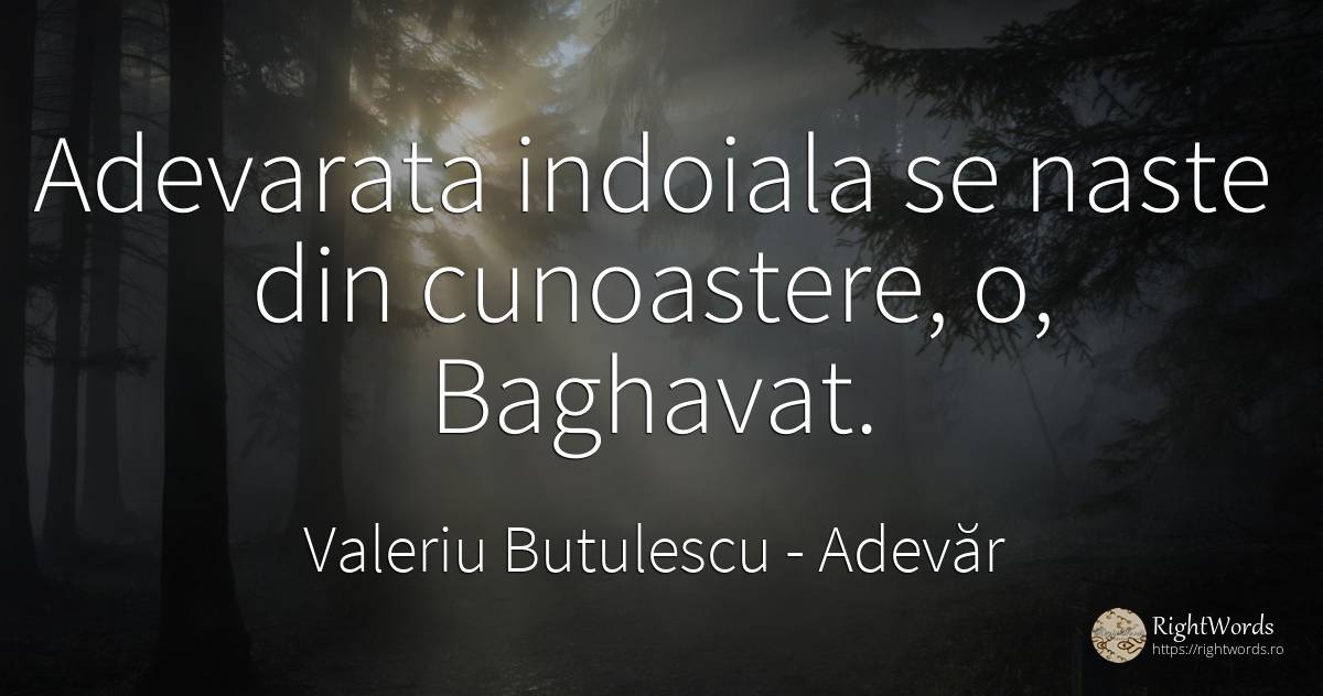 Adevarata indoiala se naste din cunoastere, o, Baghavat. - Valeriu Butulescu, citat despre adevăr, cunoaștere, îndoială, toamnă, rai