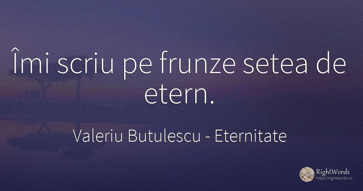 Îmi scriu pe frunze setea de etern. - Valeriu Butulescu, citat despre eternitate, toamnă, rai
