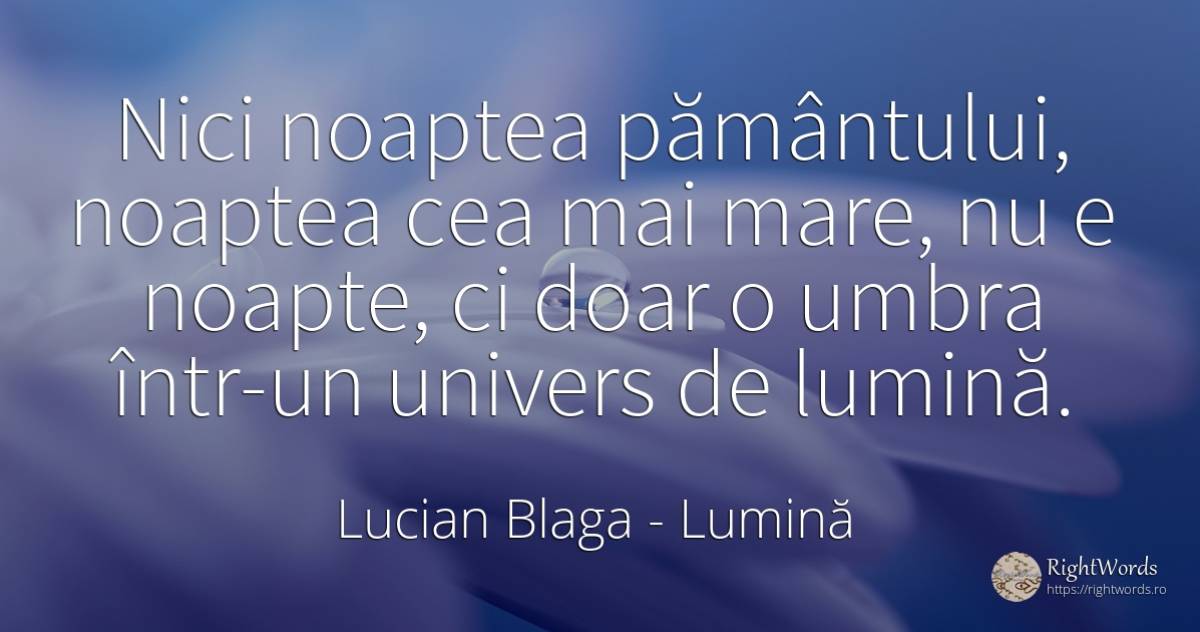 Nici noaptea pământului, noaptea cea mai mare, nu e... - Lucian Blaga, citat despre lumină, noapte, univers, umbră
