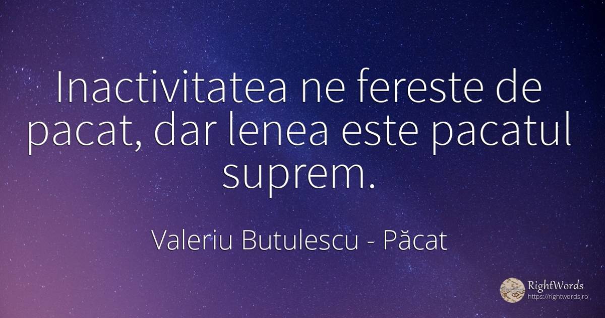 Inactivitatea ne fereste de pacat, dar lenea este pacatul... - Valeriu Butulescu, citat despre păcat, lene