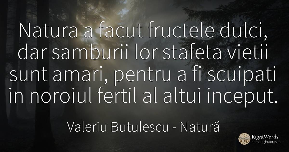 Natura a facut fructele dulci, dar samburii lor stafeta... - Valeriu Butulescu, citat despre natură, început, viață