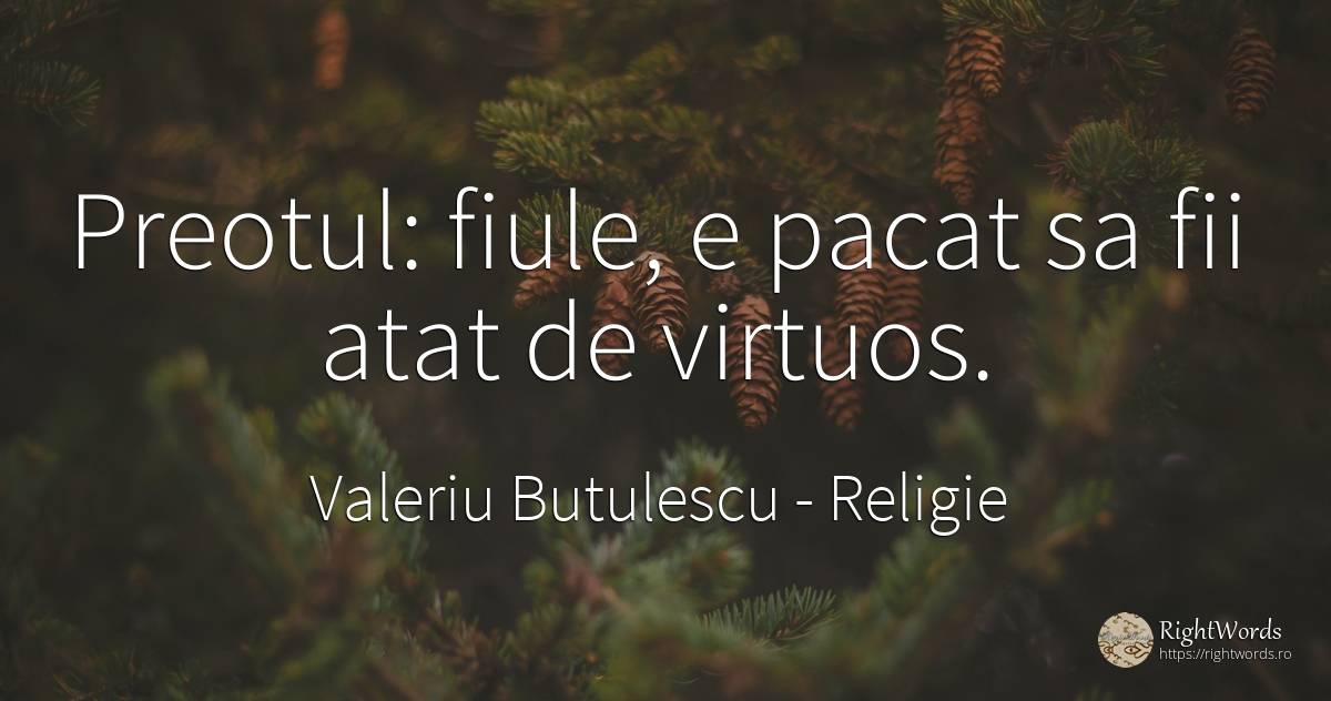 Preotul: fiule, e pacat sa fii atat de virtuos. - Valeriu Butulescu, citat despre religie, păcat