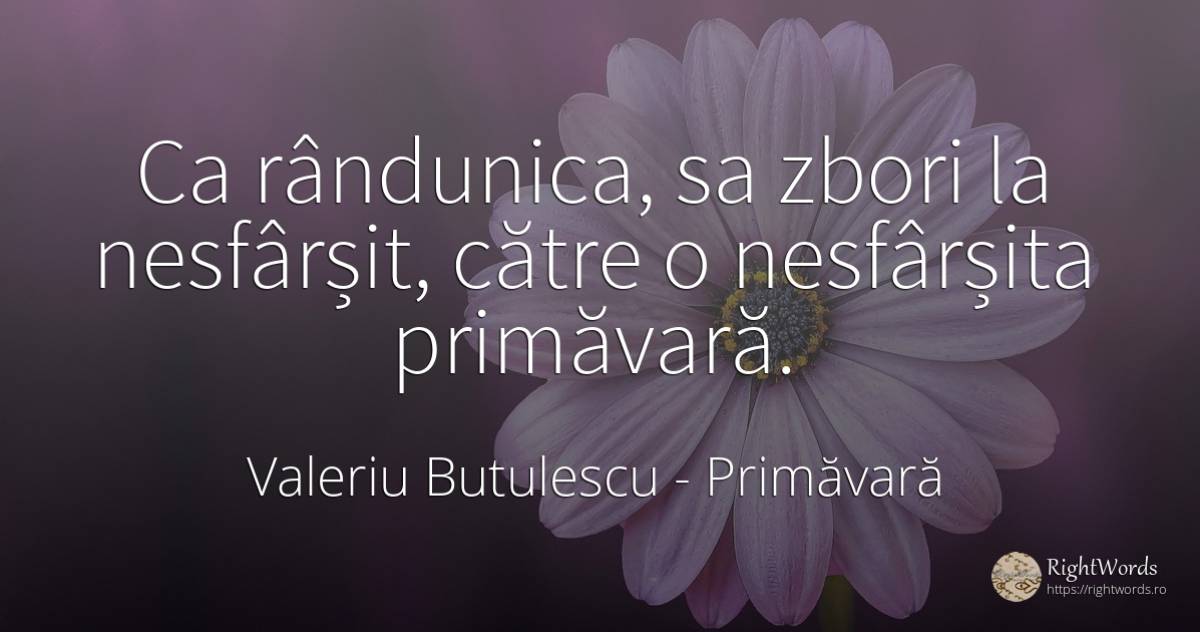 Ca rândunica, sa zbori la nesfârșit, către o nesfârșita... - Valeriu Butulescu, citat despre sfat, primăvară