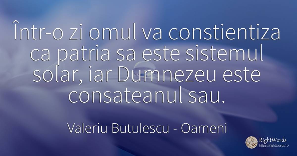 Într-o zi omul va constientiza ca patria sa este sistemul... - Valeriu Butulescu, citat despre oameni, patrie, dumnezeu