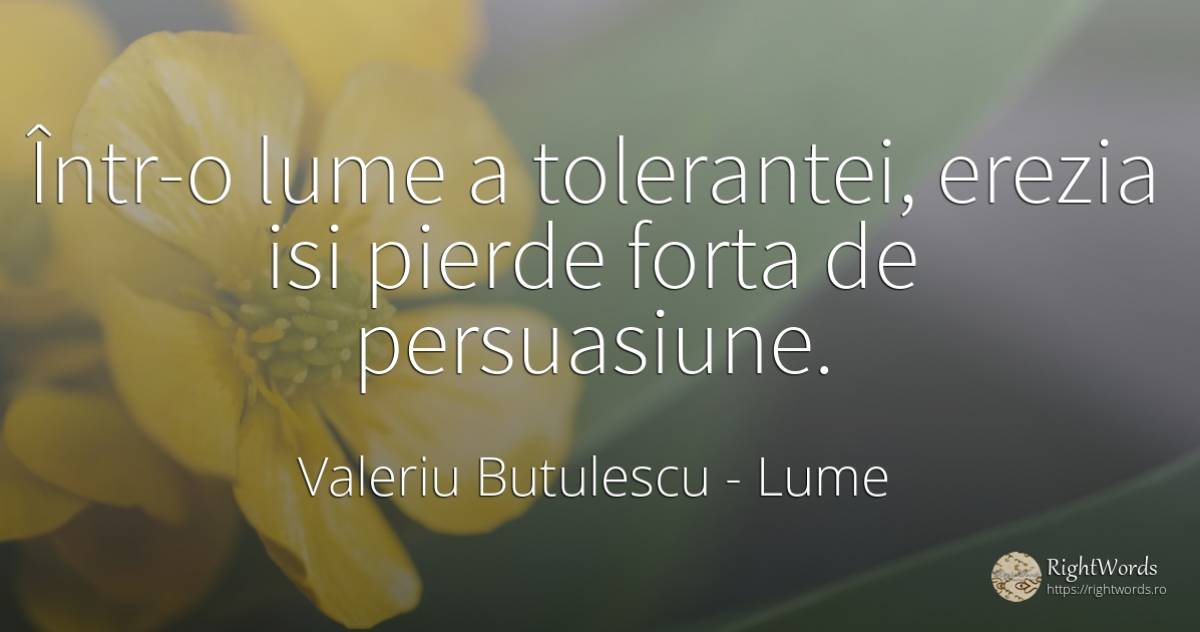 Într-o lume a tolerantei, erezia isi pierde forta de... - Valeriu Butulescu, citat despre lume, forță