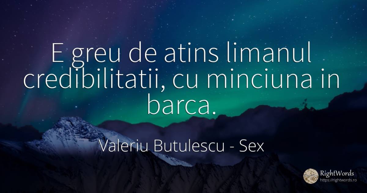 E greu de atins limanul credibilitatii, cu minciuna in... - Valeriu Butulescu, citat despre sex, minciună