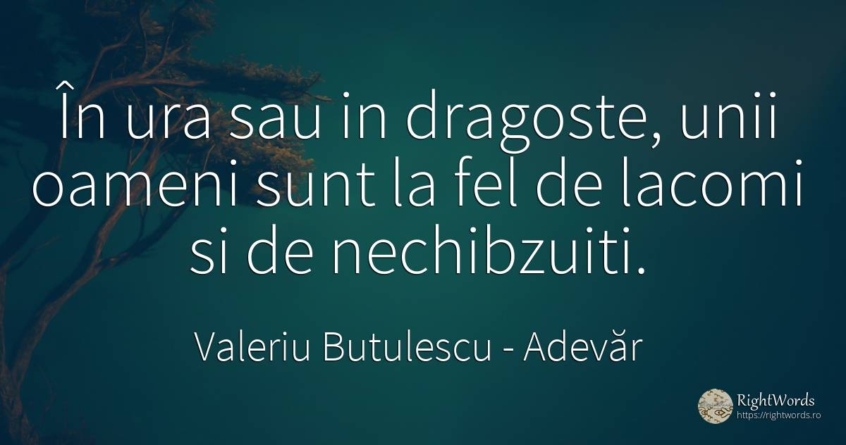 În ura sau in dragoste, unii oameni sunt la fel de lacomi... - Valeriu Butulescu, citat despre adevăr, ură, iubire, oameni