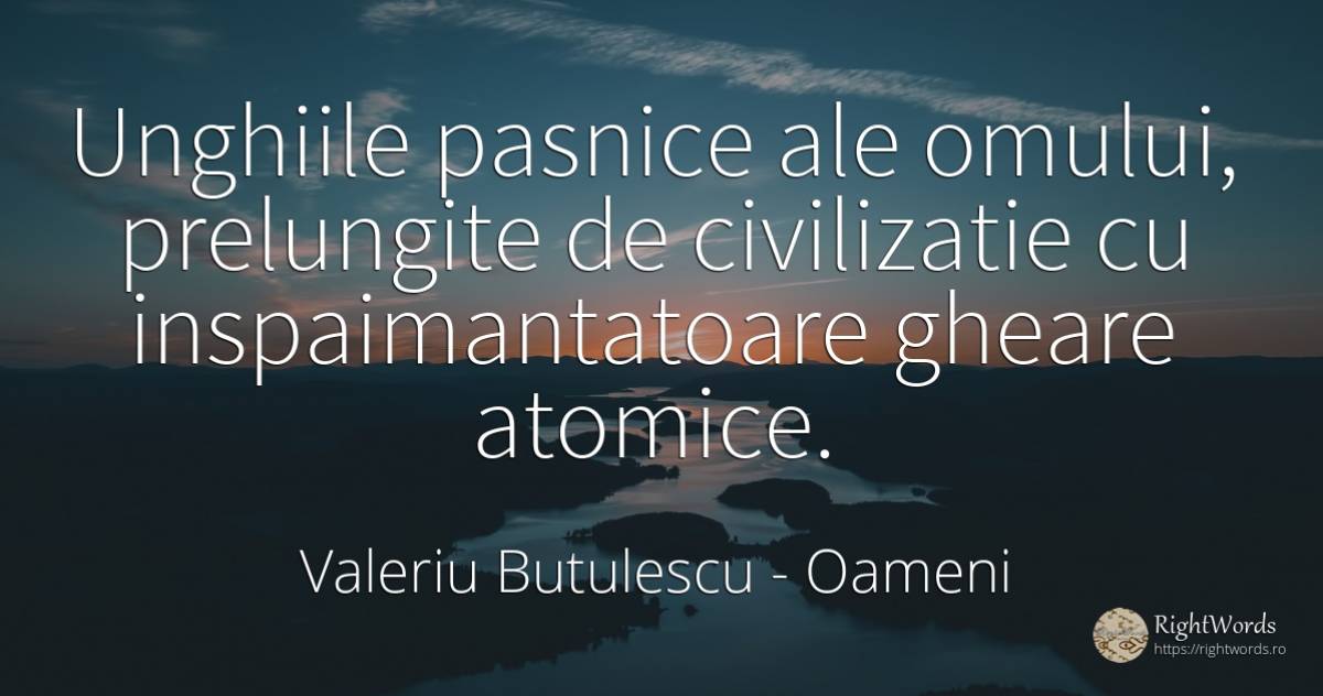 Unghiile pasnice ale omului, prelungite de civilizatie cu... - Valeriu Butulescu, citat despre oameni, civilizație