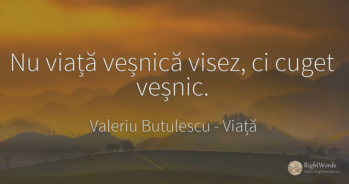 Nu viață veșnică visez, ci cuget veșnic. - Valeriu Butulescu, citat despre viață, cugetare, eternitate