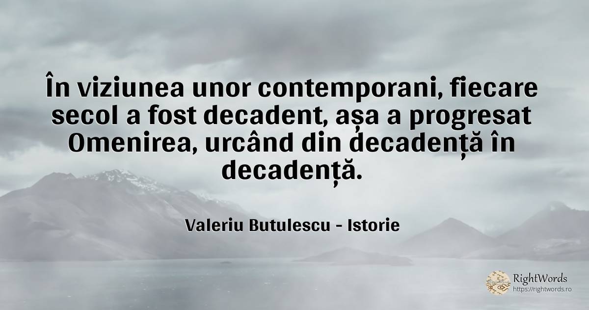 În viziunea unor contemporani, fiecare secol a fost... - Valeriu Butulescu, citat despre istorie, viziune, oameni