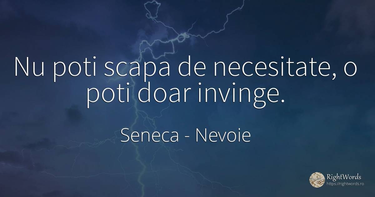 Nu poti scapa de necesitate, o poti doar invinge. - Seneca (Seneca The Younger), citat despre nevoie, necesitate