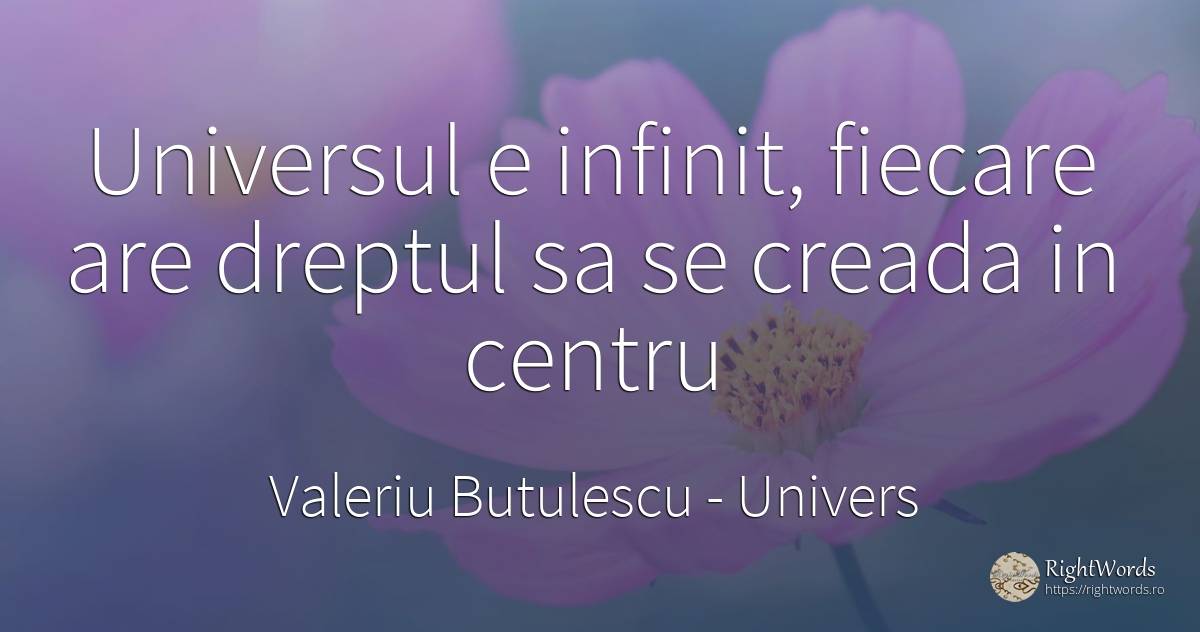 Universul e infinit, fiecare are dreptul sa se creada in... - Valeriu Butulescu, citat despre univers, infinit