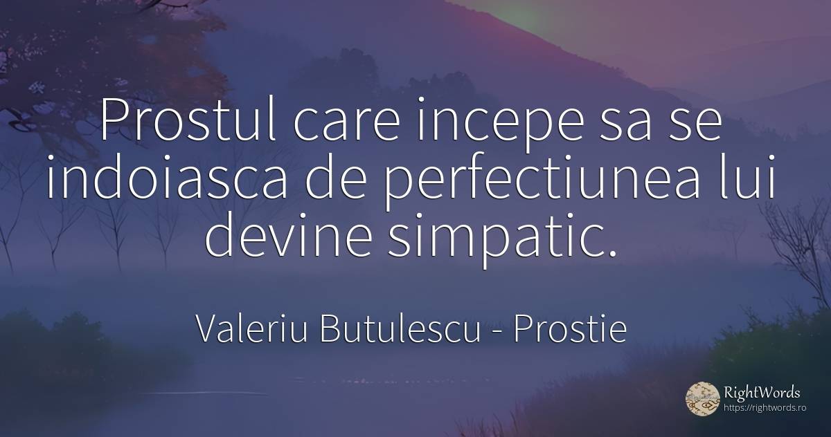 Prostul care incepe sa se indoiasca de perfectiunea lui... - Valeriu Butulescu, citat despre prostie, perfecţiune