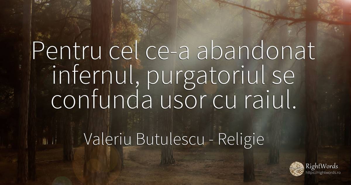 Pentru cel ce-a abandonat infernul, purgatoriul se... - Valeriu Butulescu, citat despre religie, rai