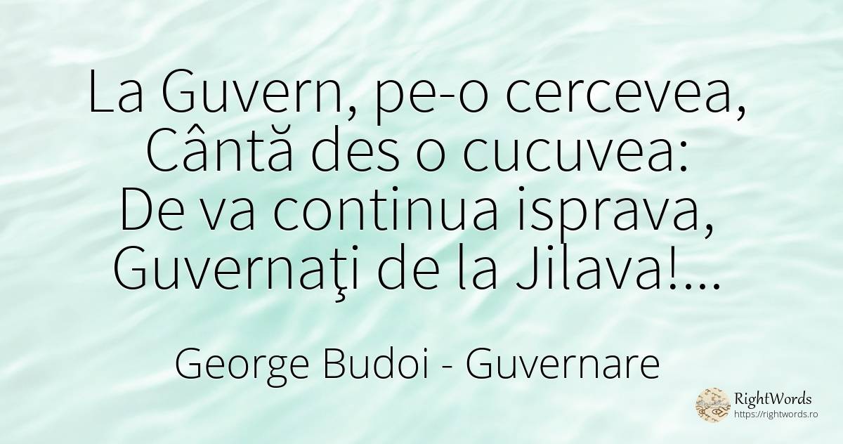 La Guvern, pe-o cercevea, Cântă des o cucuvea: De va... - George Budoi, citat despre guvernare