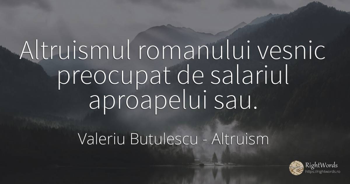 Altruismul romanului vesnic preocupat de salariul... - Valeriu Butulescu, citat despre altruism, salariu, eternitate
