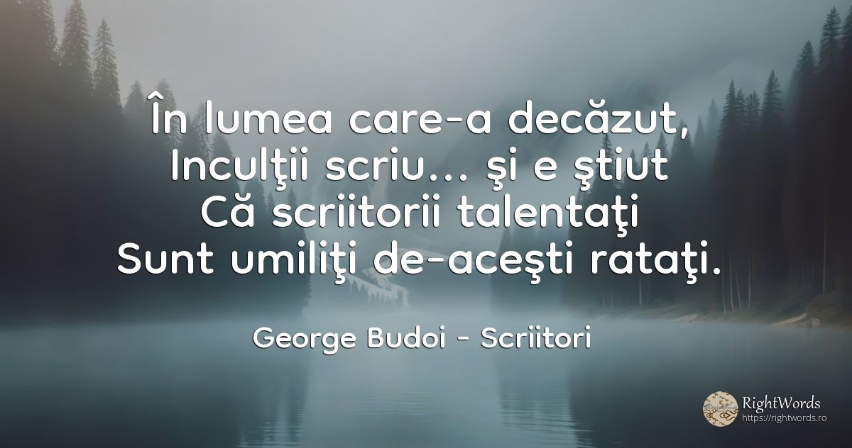 În lumea care-a decăzut, Inculţii scriu... şi e ştiut Că... - George Budoi, citat despre scriitori, talent, umilință, scris, țară, lume