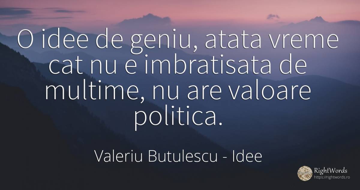 O idee de geniu, atata vreme cat nu e imbratisata de... - Valeriu Butulescu, citat despre idee, geniu, valoare, vreme, politică