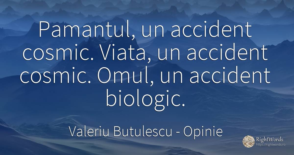 Pamantul, un accident cosmic. Viata, un accident cosmic.... - Valeriu Butulescu, citat despre opinie, pământ, oameni, viață