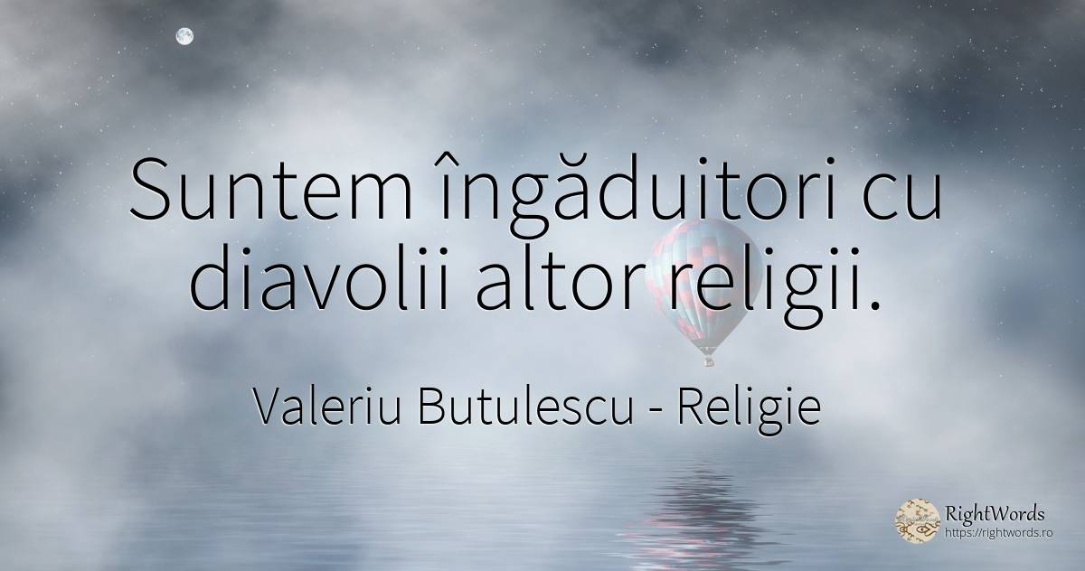 Suntem îngăduitori cu diavolii altor religii. - Valeriu Butulescu, citat despre religie