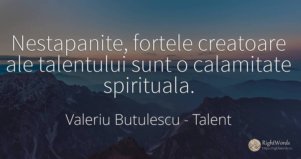 Nestapanite, fortele creatoare ale talentului sunt o... - Valeriu Butulescu, citat despre talent, forță