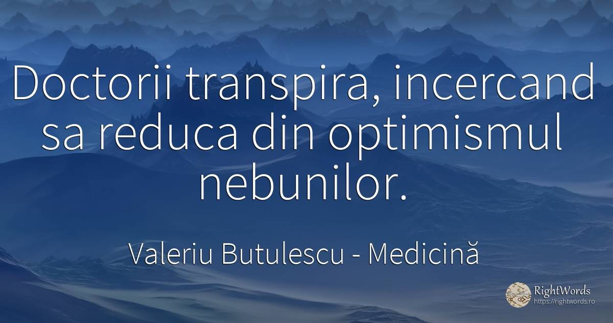 Doctorii transpira, incercand sa reduca din optimismul... - Valeriu Butulescu, citat despre medicină, optimism