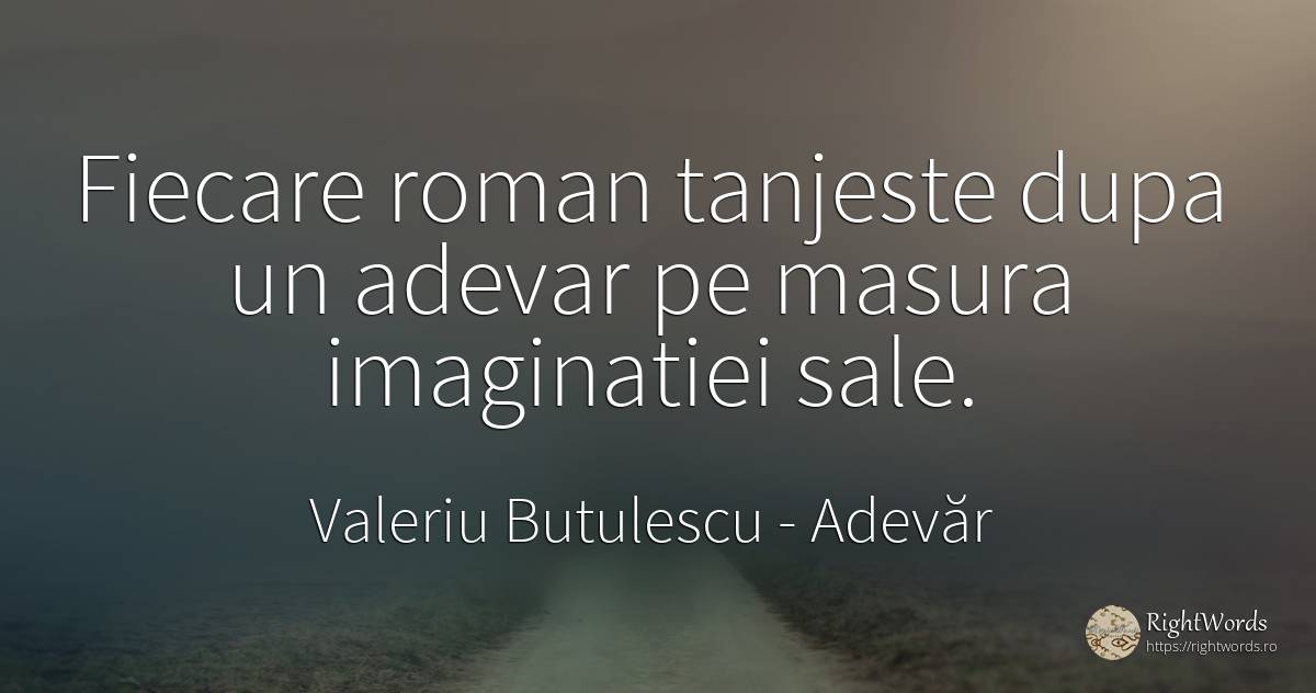 Fiecare roman tanjeste dupa un adevar pe masura... - Valeriu Butulescu, citat despre adevăr, măsură