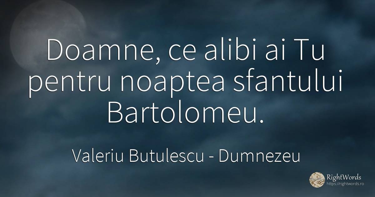 Doamne, ce alibi ai Tu pentru noaptea sfantului Bartolomeu. - Valeriu Butulescu, citat despre dumnezeu, noapte