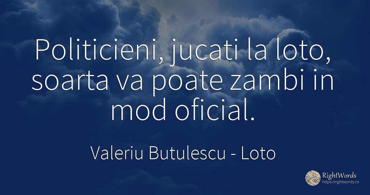 Politicieni, jucati la loto, soarta va poate zambi in mod... - Valeriu Butulescu, citat despre loto, politică, destin