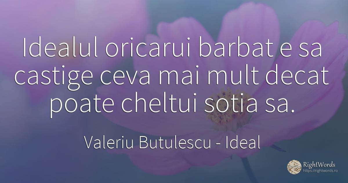 Idealul oricarui barbat e sa castige ceva mai mult decat... - Valeriu Butulescu, citat despre ideal, soție, bărbat