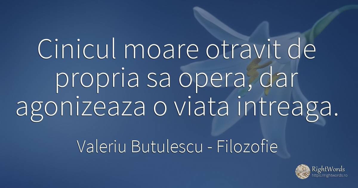 Cinicul moare otravit de propria sa opera, dar agonizeaza... - Valeriu Butulescu, citat despre filozofie, viață